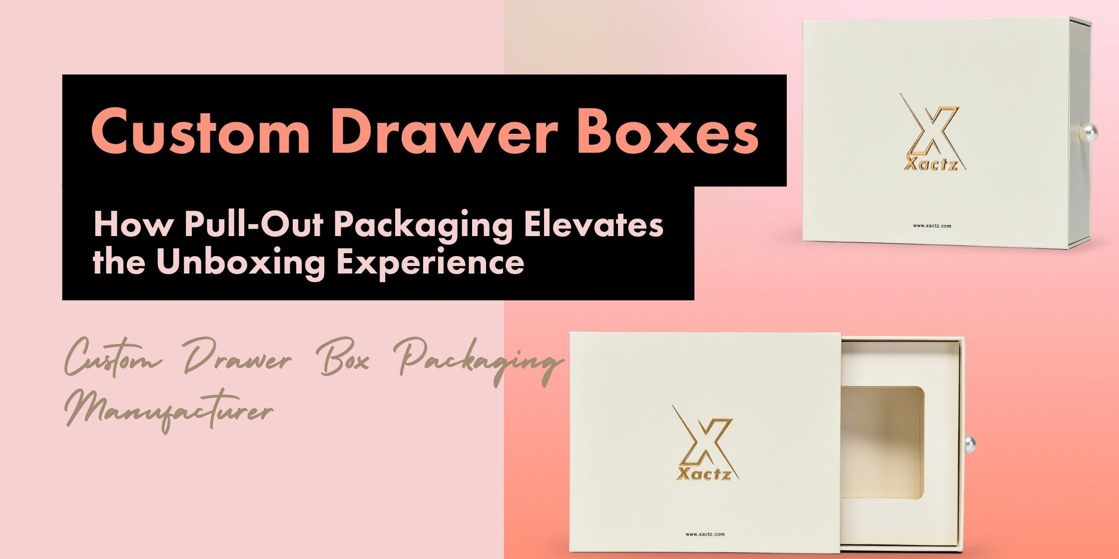 Xactz blog banner custom drawer box packaging cream white matte sleeve with gold foil stamped logo and silver knob pull open tray view custom drawer box packaging manufacturer Shenzhen