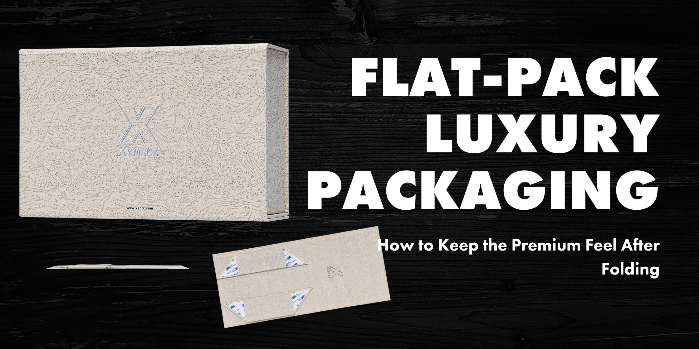 Xactz Blog banner flat pack luxury packaging assembled rigid box and flat collapsed form textured wrap blind deboss manufacturer in China