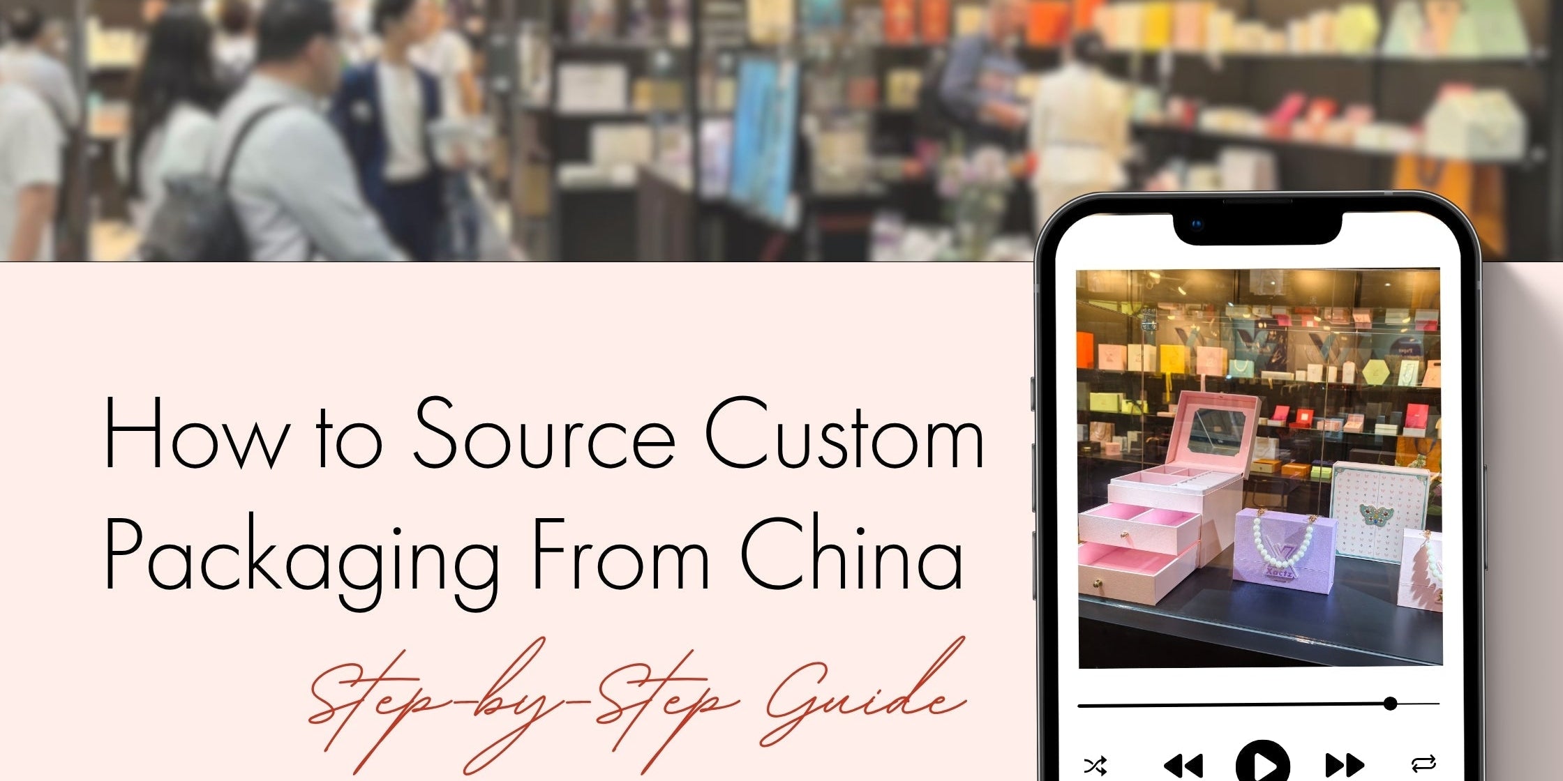 Xactz Blog 16 banner, How to Source Custom Packaging From China Step-by-Step Guide with luxury packaging display and mobile video.