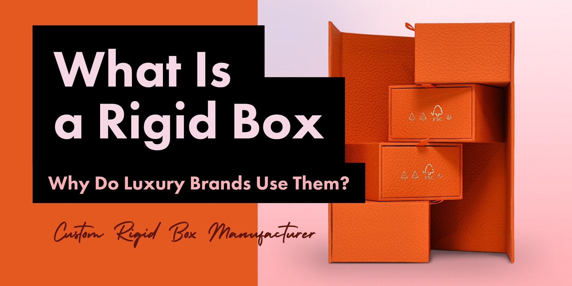 Xactz blogpost banner What is a rigid box and why do luxury brands use them custom rigid box manufacturer orange leatherette magnetic closure boxes with FSC certification marks stacked luxury packaging