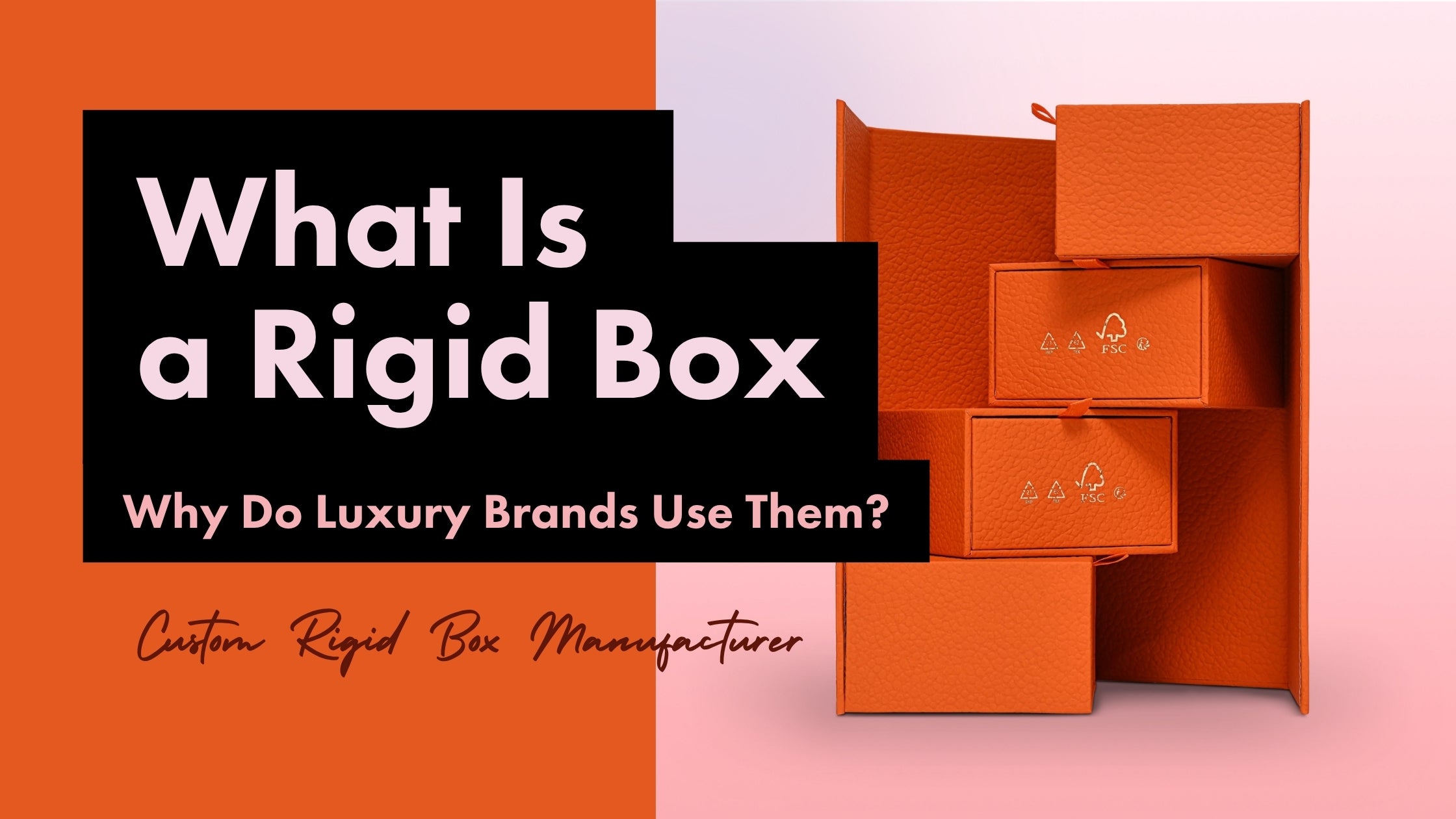 Xactz blogpost banner What is a rigid box and why do luxury brands use them custom rigid box manufacturer orange leatherette magnetic closure boxes with FSC certification marks stacked luxury packaging